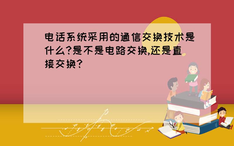 电话系统采用的通信交换技术是什么?是不是电路交换,还是直接交换?