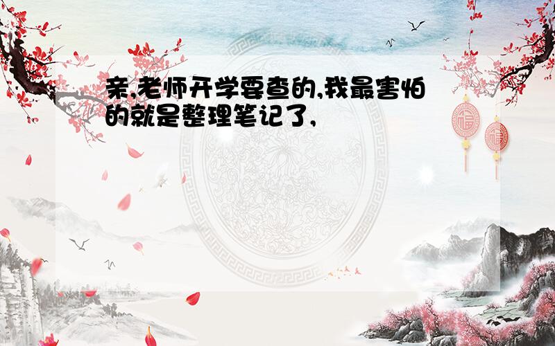 亲,老师开学要查的,我最害怕的就是整理笔记了,