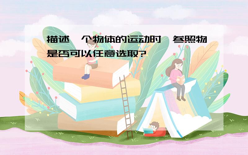 描述一个物体的运动时,参照物是否可以任意选取?