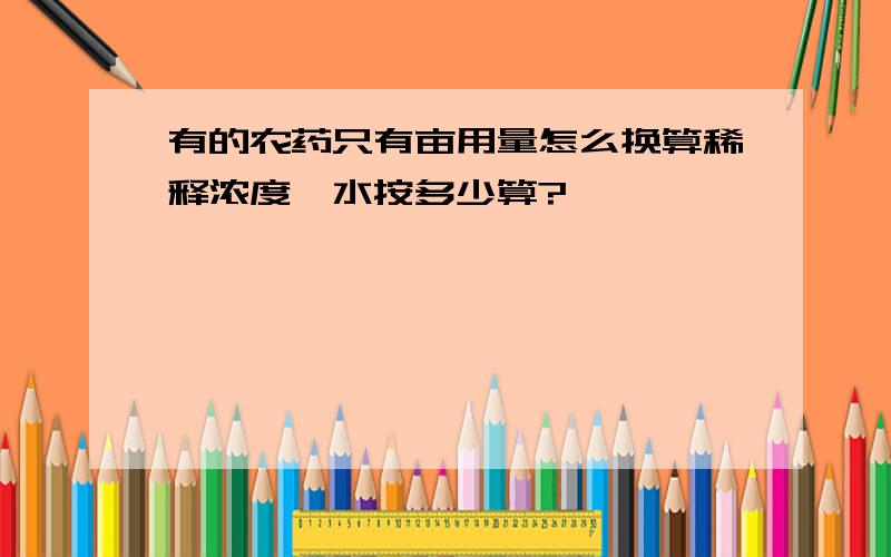 有的农药只有亩用量怎么换算稀释浓度,水按多少算?