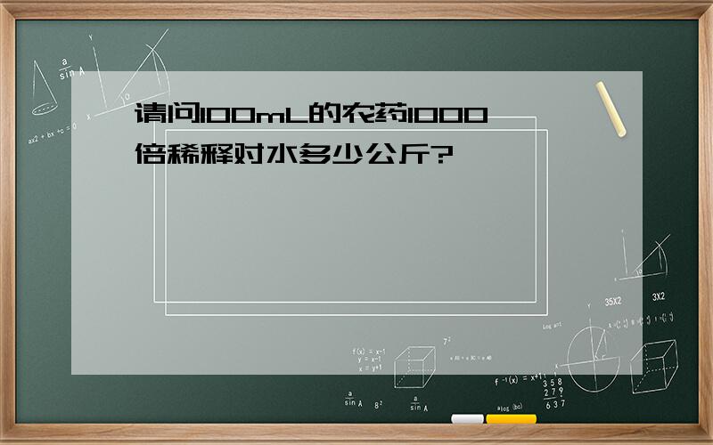 请问1OOmL的农药1000倍稀释对水多少公斤?