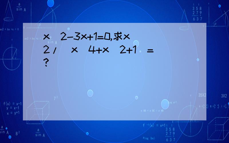 x^2-3x+1=0,求x^2/(x^4+x^2+1)=?