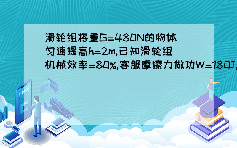 滑轮组将重G=480N的物体匀速提高h=2m,已知滑轮组机械效率=80%,客服摩擦力做功W=180J,求拉力?（三根绳