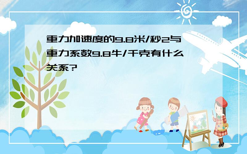 重力加速度的9.8米/秒2与重力系数9.8牛/千克有什么关系?