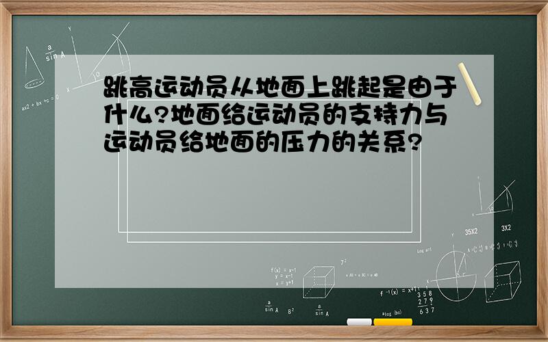 跳高运动员从地面上跳起是由于什么?地面给运动员的支持力与运动员给地面的压力的关系?