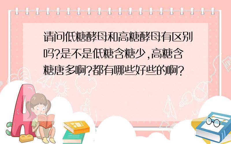 请问低糖酵母和高糖酵母有区别吗?是不是低糖含糖少,高糖含糖唐多啊?都有哪些好些的啊?