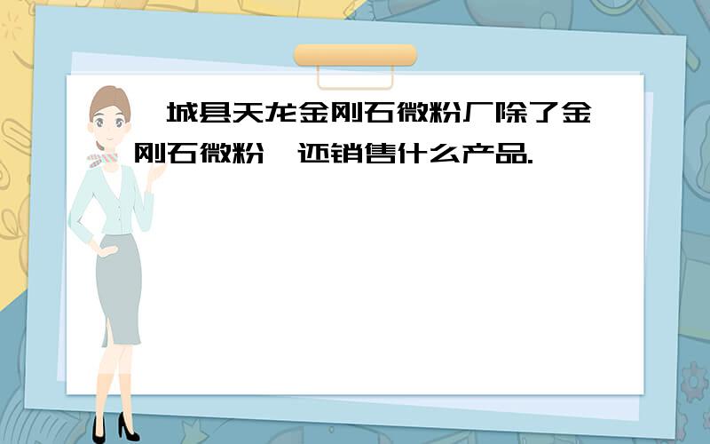 柘城县天龙金刚石微粉厂除了金刚石微粉,还销售什么产品.