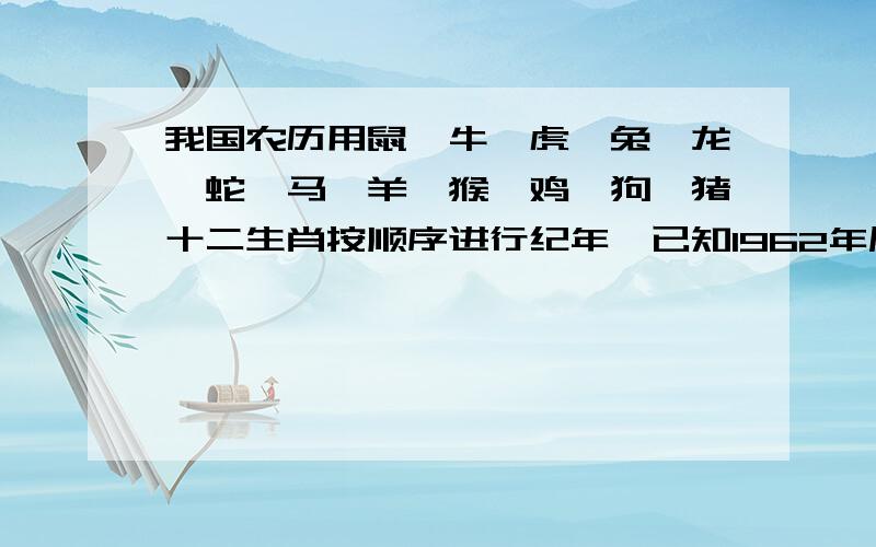 我国农历用鼠、牛、虎、兔、龙、蛇、马、羊、猴、鸡、狗、猪十二生肖按顺序进行纪年,已知1962年属虎,1989年属蛇,小刚是1985年2月10日出生的,小刚是属什么?