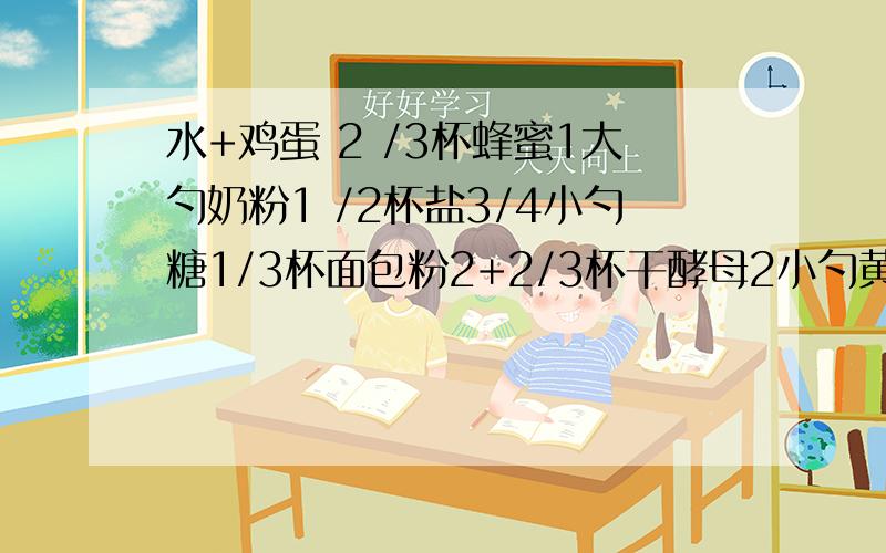 水+鸡蛋 2 /3杯蜂蜜1大勺奶粉1 /2杯盐3/4小勺糖1/3杯面包粉2+2/3杯干酵母2小勺黄油2+1/2大勺.请问以上ACA量杯、量勺与重量的关系,即转换成重量时是多少克,