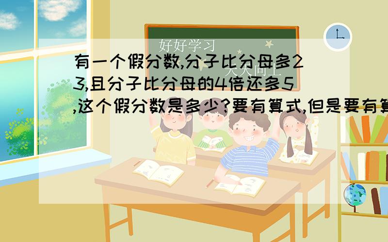 有一个假分数,分子比分母多23,且分子比分母的4倍还多5,这个假分数是多少?要有算式,但是要有算式.