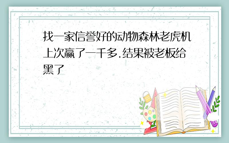 找一家信誉好的动物森林老虎机上次赢了一千多.结果被老板给黑了