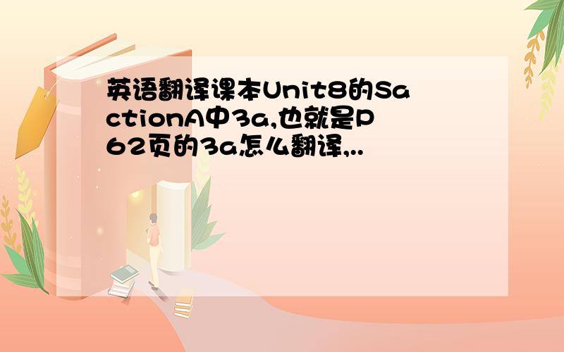 英语翻译课本Unit8的SactionA中3a,也就是P62页的3a怎么翻译,..