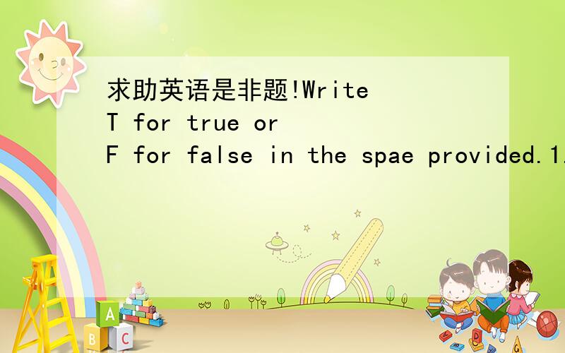 求助英语是非题!Write T for true or F for false in the spae provided.1.German shepherds are not as intelligent as Seeing Eye doge.2.Blind people should go to special schools to learn how to train Seeing Eye dogs to help them.3.On the bus ,the S