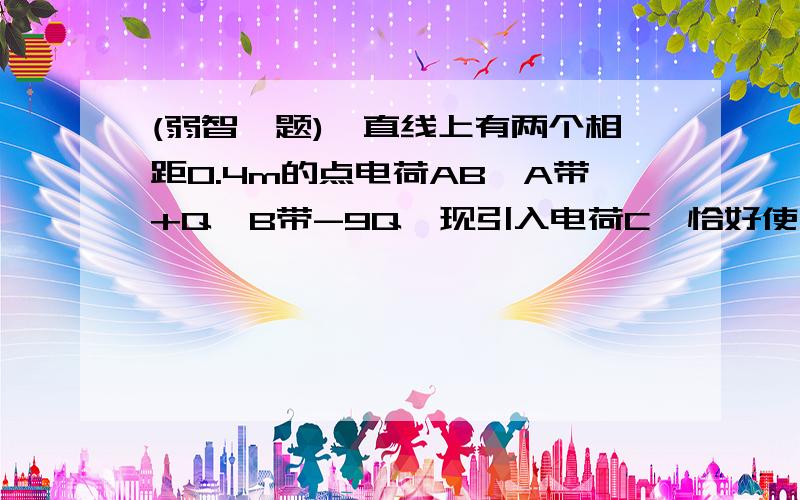 (弱智一题)一直线上有两个相距0.4m的点电荷AB,A带+Q,B带-9Q,现引入电荷C,恰好使三个点电荷处于平衡状态,问,C带什么性质的电,处于何位置.注意...我想问的是:算出来的两个结果里,为什么要舌去