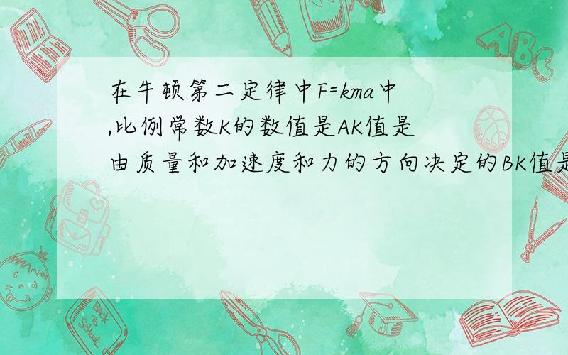 在牛顿第二定律中F=kma中,比例常数K的数值是AK值是由质量和加速度和力的方向决定的BK值是由质量和加速度和力的单位决定的