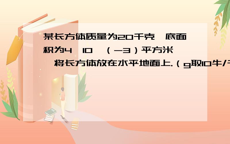 某长方体质量为20千克,底面积为4×10^（-3）平方米,将长方体放在水平地面上.（g取10牛/千克）.地面受到的压强是多大?