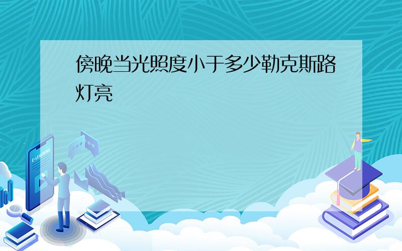 傍晚当光照度小于多少勒克斯路灯亮