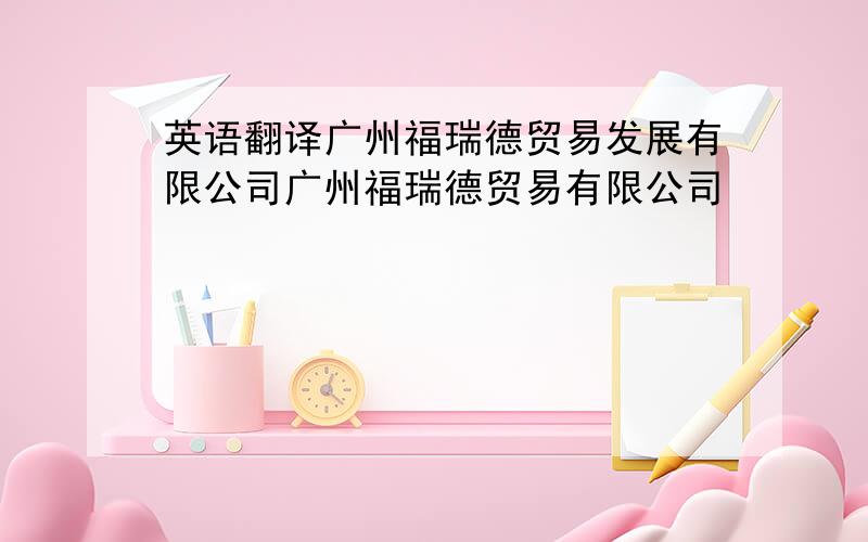 英语翻译广州福瑞德贸易发展有限公司广州福瑞德贸易有限公司