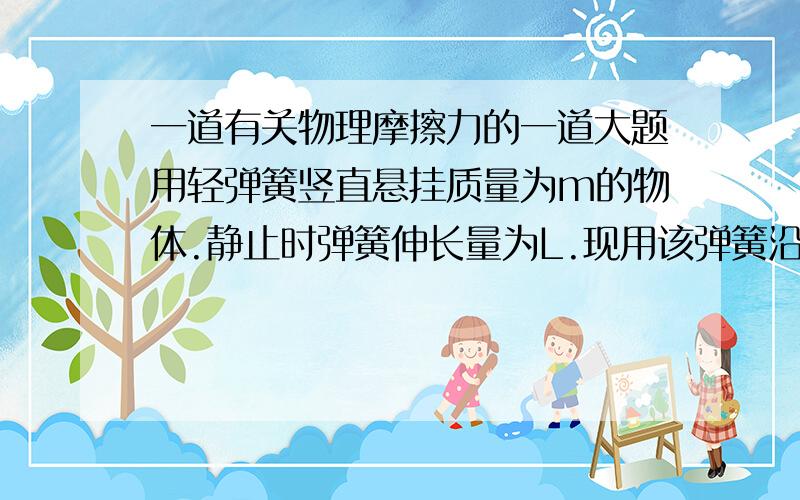 一道有关物理摩擦力的一道大题用轻弹簧竖直悬挂质量为m的物体.静止时弹簧伸长量为L.现用该弹簧沿斜面方向拉住质量为2m的物体质量,系统静止时弹簧伸长量也为L.斜面倾角为30°,如图所示.