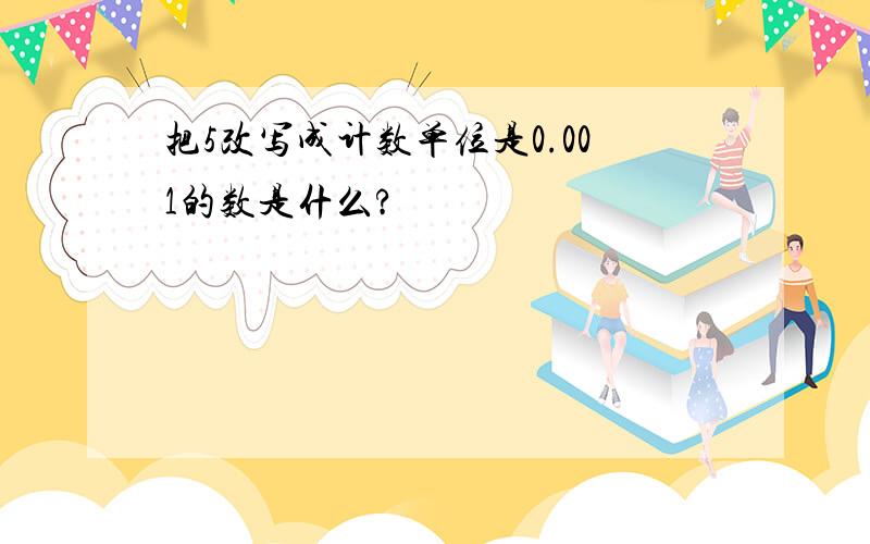 把5改写成计数单位是0.001的数是什么?