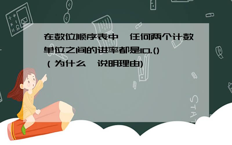 在数位顺序表中,任何两个计数单位之间的进率都是10.()（为什么,说明理由)