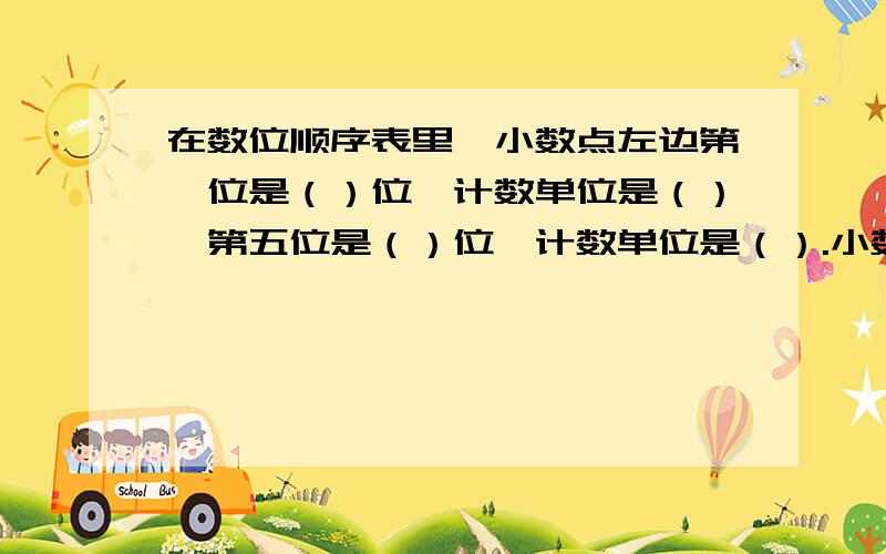 在数位顺序表里,小数点左边第一位是（）位,计数单位是（）,第五位是（）位,计数单位是（）.小数部分的最高位是（）位,计数单位是（）