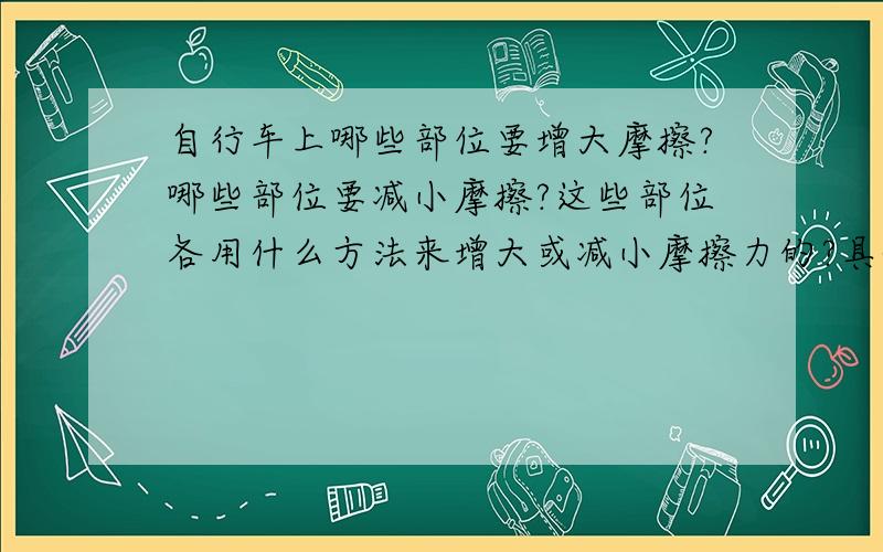 自行车上哪些部位要增大摩擦?哪些部位要减小摩擦?这些部位各用什么方法来增大或减小摩擦力的?具体方法