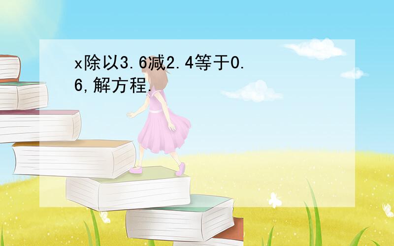 x除以3.6减2.4等于0.6,解方程.