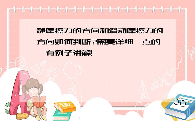 静摩擦力的方向和滑动摩擦力的方向如何判断?需要详细一点的,有例子讲解!