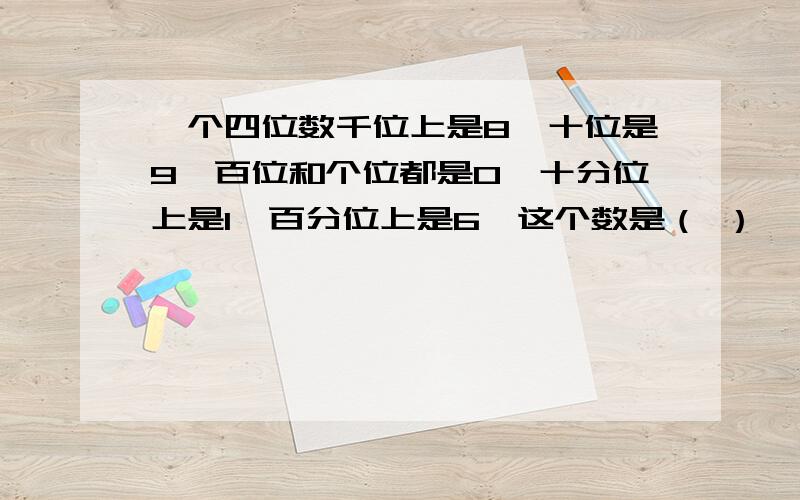 一个四位数千位上是8,十位是9,百位和个位都是0,十分位上是1,百分位上是6,这个数是（ ）