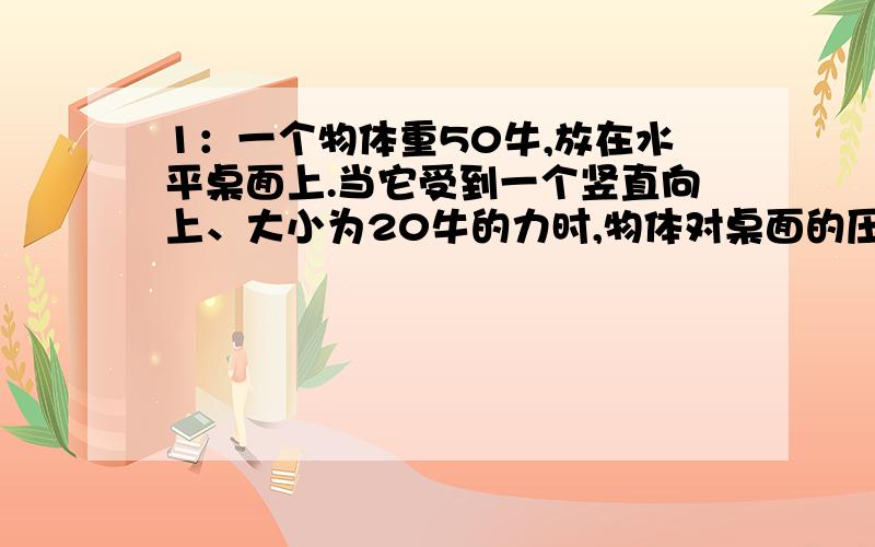 1：一个物体重50牛,放在水平桌面上.当它受到一个竖直向上、大小为20牛的力时,物体对桌面的压力大小为_牛,物体受到的合力为_牛.2：F1、F2和F3为三个共点力,同时作用于一个物体,物体处于平