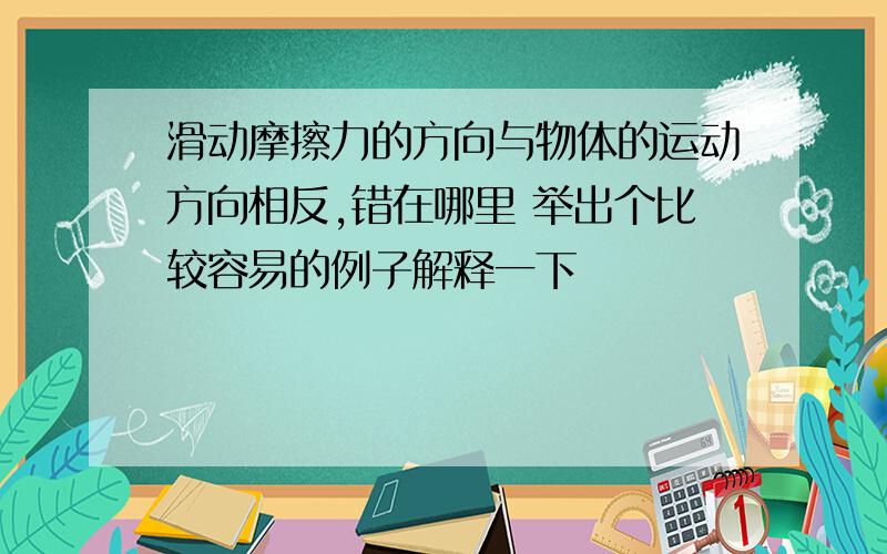 滑动摩擦力的方向与物体的运动方向相反,错在哪里 举出个比较容易的例子解释一下