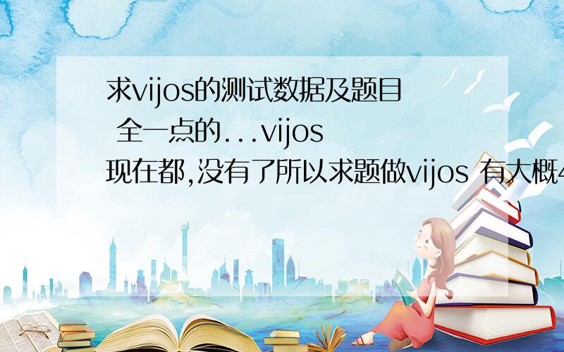 求vijos的测试数据及题目 全一点的...vijos 现在都,没有了所以求题做vijos 有大概400道题 应该比较大