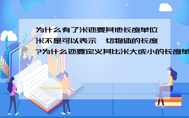 为什么有了米还要其他长度单位米不是可以表示一切物体的长度?为什么还要定义其比米大或小的长度单位 那每一类的单位不是只要一个单位就够了 为什么不同种单位不能进行换算?