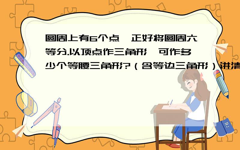 圆周上有6个点,正好将圆周六等分.以顶点作三角形,可作多少个等腰三角形?（含等边三角形）讲清楚