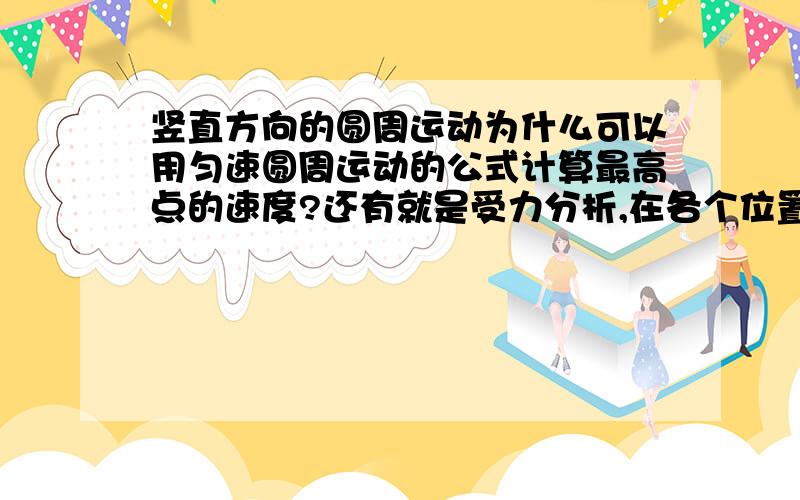 竖直方向的圆周运动为什么可以用匀速圆周运动的公式计算最高点的速度?还有就是受力分析,在各个位置分别是什么力提供向心力?很乱,说得不清楚,见谅