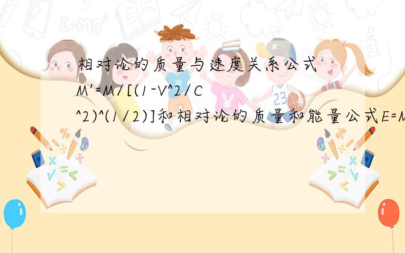 相对论的质量与速度关系公式 M'=M/[(1-V^2/C^2)^(1/2)]和相对论的质量和能量公式E=MC^2有什么关系?