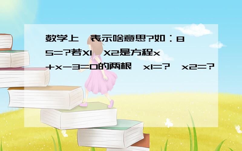 数学上^表示啥意思?如：8^5=?若X1,X2是方程x^+x-3=0的两根,x1=?,x2=?