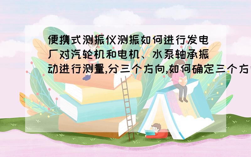 便携式测振仪测振如何进行发电厂对汽轮机和电机、水泵轴承振动进行测量,分三个方向,如何确定三个方向面上的测量点呢?