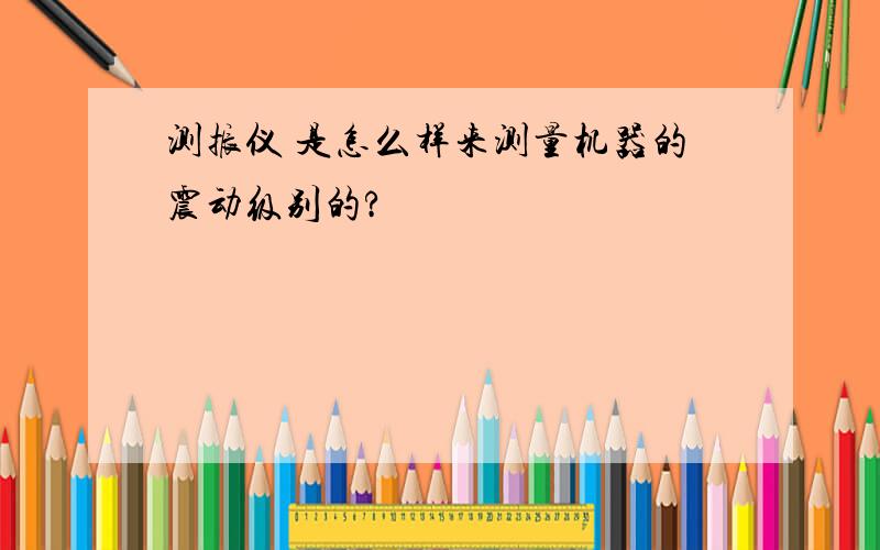 测振仪 是怎么样来测量机器的震动级别的?