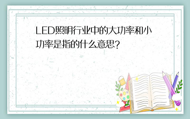 LED照明行业中的大功率和小功率是指的什么意思?