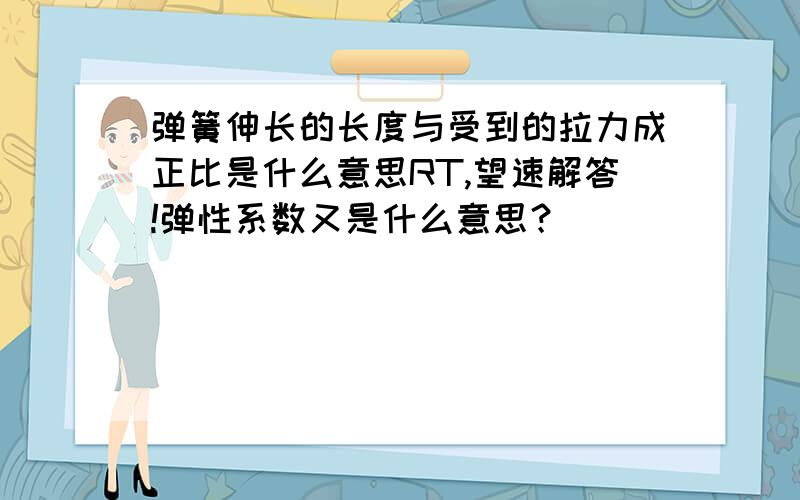 弹簧伸长的长度与受到的拉力成正比是什么意思RT,望速解答!弹性系数又是什么意思？