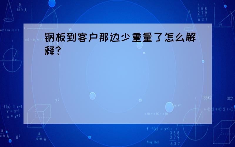 钢板到客户那边少重量了怎么解释?