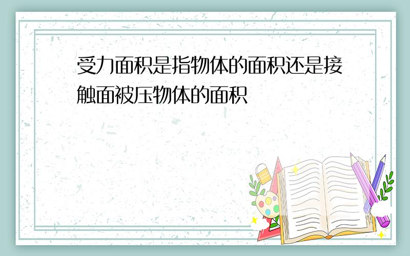 受力面积是指物体的面积还是接触面被压物体的面积