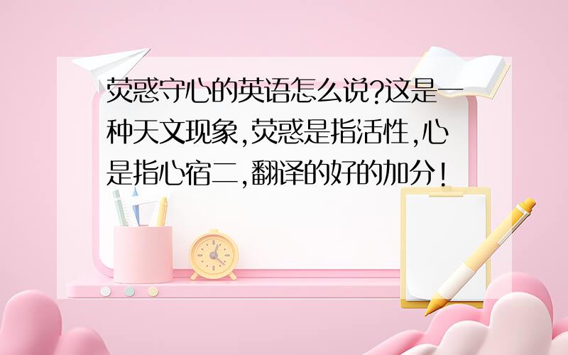 荧惑守心的英语怎么说?这是一种天文现象,荧惑是指活性,心是指心宿二,翻译的好的加分!