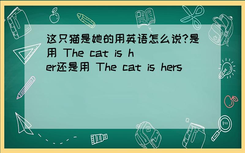 这只猫是她的用英语怎么说?是用 The cat is her还是用 The cat is hers