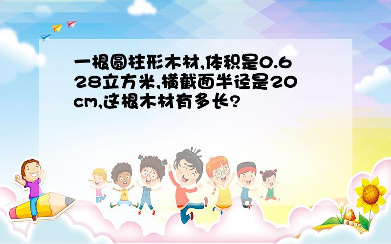 一根圆柱形木材,体积是0.628立方米,横截面半径是20cm,这根木材有多长?