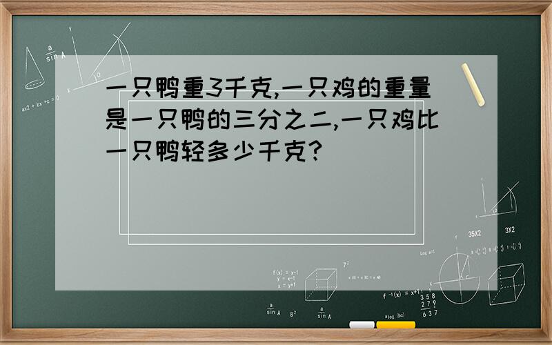 一只鸭重3千克,一只鸡的重量是一只鸭的三分之二,一只鸡比一只鸭轻多少千克?