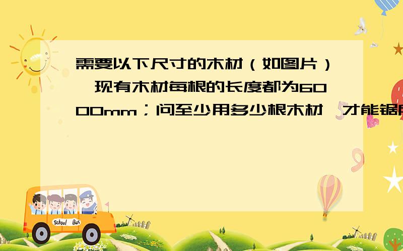 需要以下尺寸的木材（如图片）,现有木材每根的长度都为6000mm；问至少用多少根木材,才能锯所需木材?附上算法,