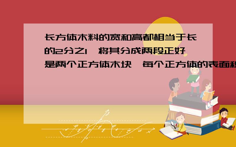 长方体木料的宽和高都相当于长的2分之1,将其分成两段正好是两个正方体木块,每个正方体的表面积比原来长方体减少了80平方分米.原来长方体木料的体积是多少立方分米?